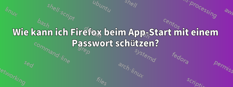 Wie kann ich Firefox beim App-Start mit einem Passwort schützen?