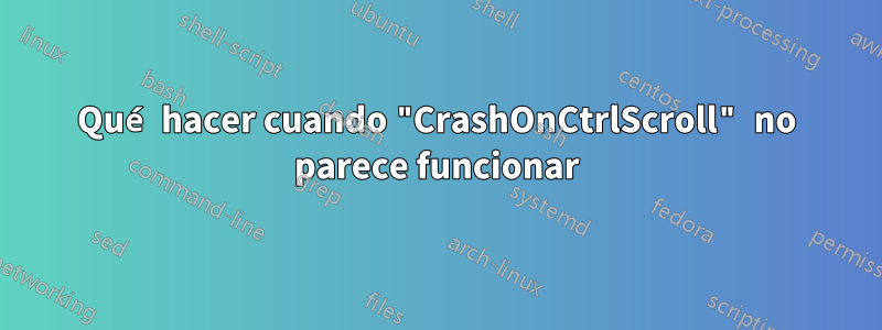 Qué hacer cuando "CrashOnCtrlScroll" no parece funcionar