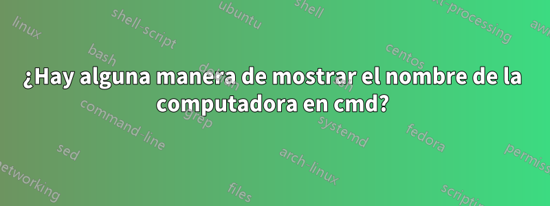 ¿Hay alguna manera de mostrar el nombre de la computadora en cmd?