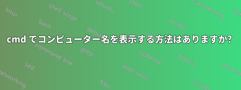 cmd でコンピューター名を表示する方法はありますか?