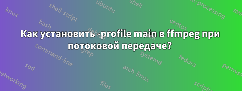 Как установить -profile main в ffmpeg при потоковой передаче?