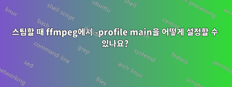 스팀할 때 ffmpeg에서 -profile main을 어떻게 설정할 수 있나요?