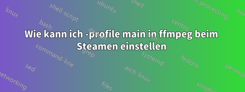 Wie kann ich -profile main in ffmpeg beim Steamen einstellen