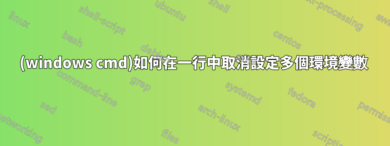 (windows cmd)如何在一行中取消設定多個環境變數