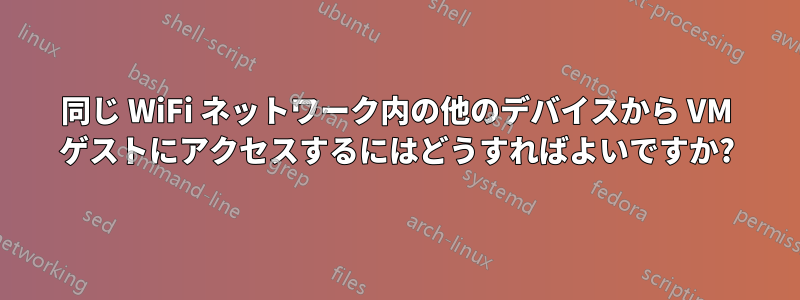 同じ WiFi ネットワーク内の他のデバイスから VM ゲストにアクセスするにはどうすればよいですか?