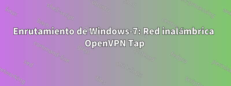 Enrutamiento de Windows-7: Red inalámbrica  OpenVPN Tap