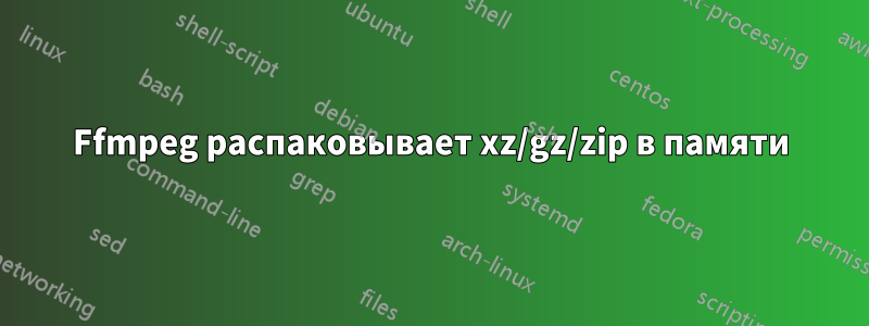 Ffmpeg распаковывает xz/gz/zip в памяти