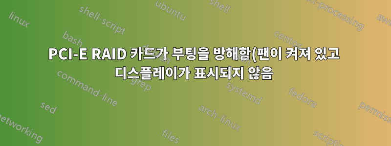 PCI-E RAID 카드가 부팅을 방해함(팬이 켜져 있고 디스플레이가 표시되지 않음)