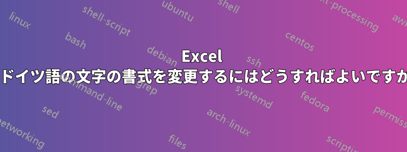 Excel でドイツ語の文字の書式を変更するにはどうすればよいですか?