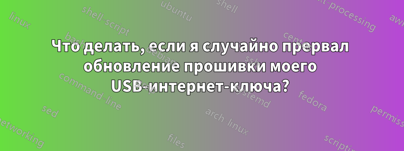 Что делать, если я случайно прервал обновление прошивки моего USB-интернет-ключа?