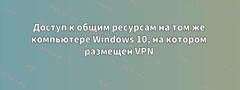 Доступ к общим ресурсам на том же компьютере Windows 10, на котором размещен VPN