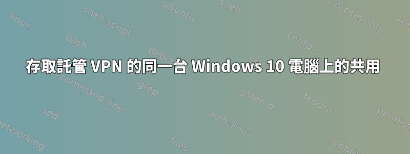 存取託管 VPN 的同一台 Windows 10 電腦上的共用