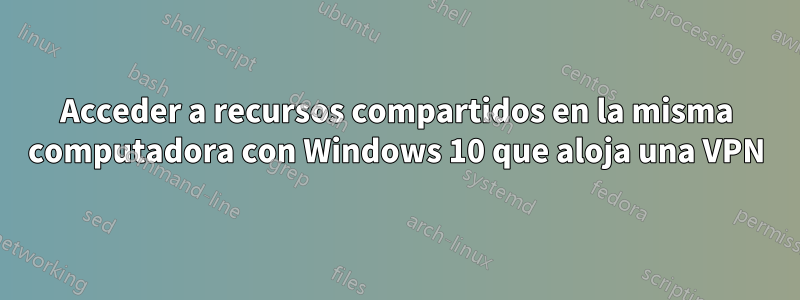 Acceder a recursos compartidos en la misma computadora con Windows 10 que aloja una VPN