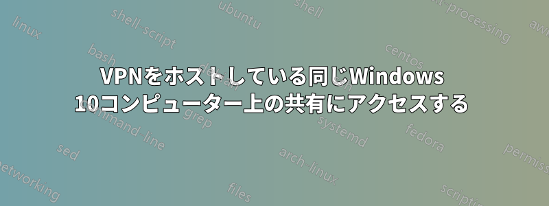 VPNをホストしている同じWindows 10コンピューター上の共有にアクセスする