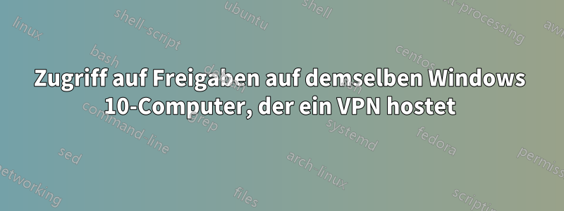 Zugriff auf Freigaben auf demselben Windows 10-Computer, der ein VPN hostet