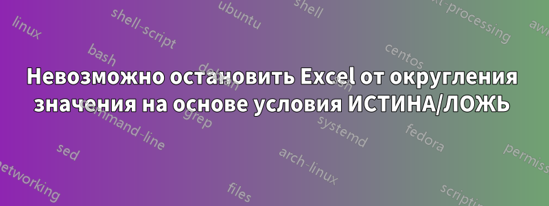 Невозможно остановить Excel от округления значения на основе условия ИСТИНА/ЛОЖЬ