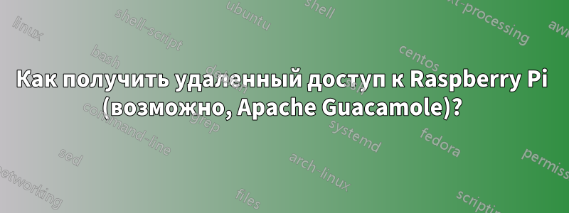 Как получить удаленный доступ к Raspberry Pi (возможно, Apache Guacamole)?