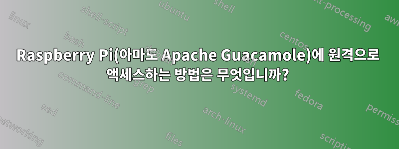 Raspberry Pi(아마도 Apache Guacamole)에 원격으로 액세스하는 방법은 무엇입니까?