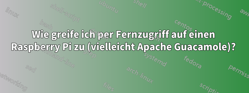 Wie greife ich per Fernzugriff auf einen Raspberry Pi zu (vielleicht Apache Guacamole)?