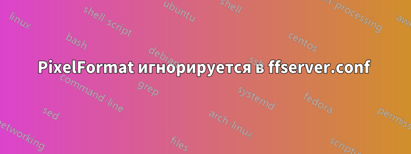 PixelFormat игнорируется в ffserver.conf