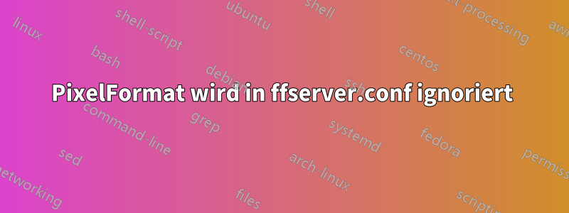 PixelFormat wird in ffserver.conf ignoriert