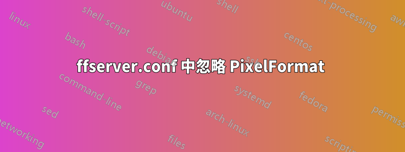 ffserver.conf 中忽略 PixelFormat