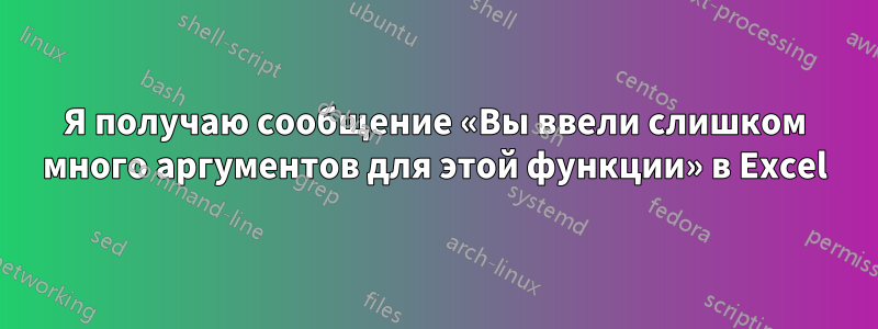 Я получаю сообщение «Вы ввели слишком много аргументов для этой функции» в Excel