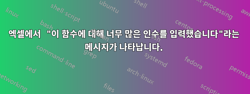 엑셀에서 "이 함수에 대해 너무 많은 인수를 입력했습니다"라는 메시지가 나타납니다.