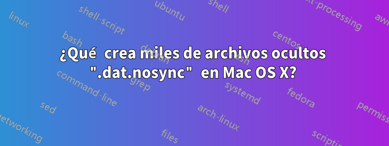 ¿Qué crea miles de archivos ocultos ".dat.nosync" en Mac OS X?