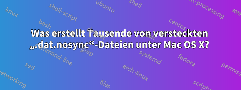 Was erstellt Tausende von versteckten „.dat.nosync“-Dateien unter Mac OS X?