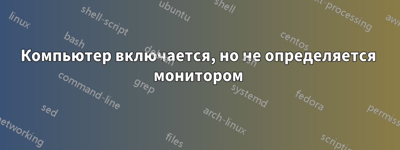 Компьютер включается, но не определяется монитором