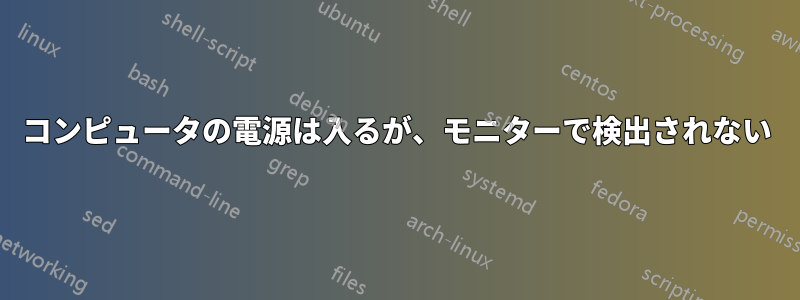 コンピュータの電源は入るが、モニターで検出されない