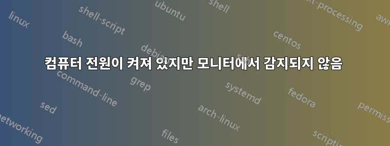 컴퓨터 전원이 켜져 있지만 모니터에서 감지되지 않음