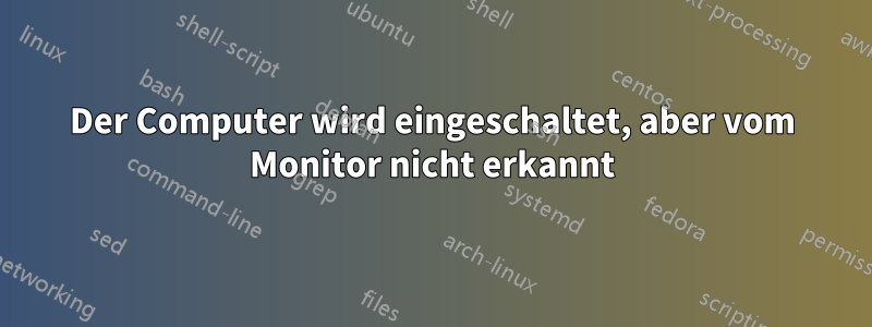 Der Computer wird eingeschaltet, aber vom Monitor nicht erkannt