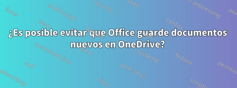 ¿Es posible evitar que Office guarde documentos nuevos en OneDrive?