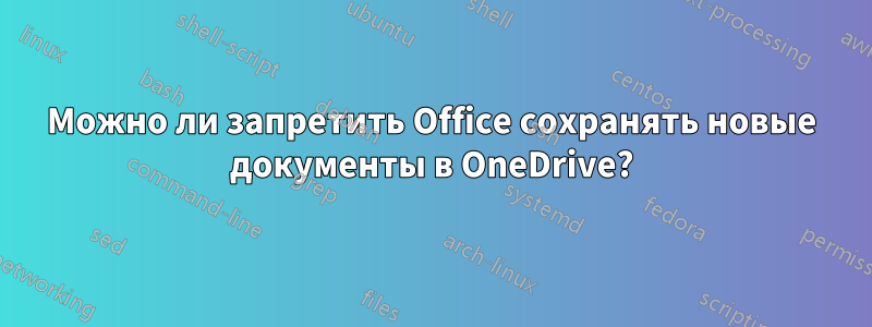 Можно ли запретить Office сохранять новые документы в OneDrive?