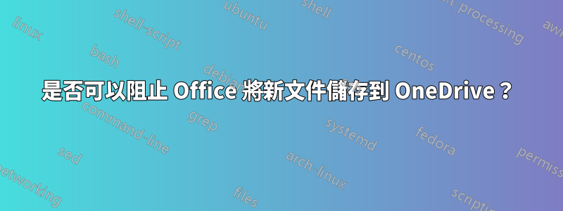 是否可以阻止 Office 將新文件儲存到 OneDrive？