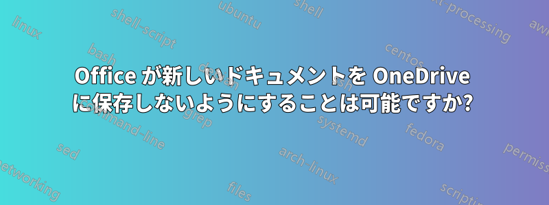 Office が新しいドキュメントを OneDrive に保存しないようにすることは可能ですか?