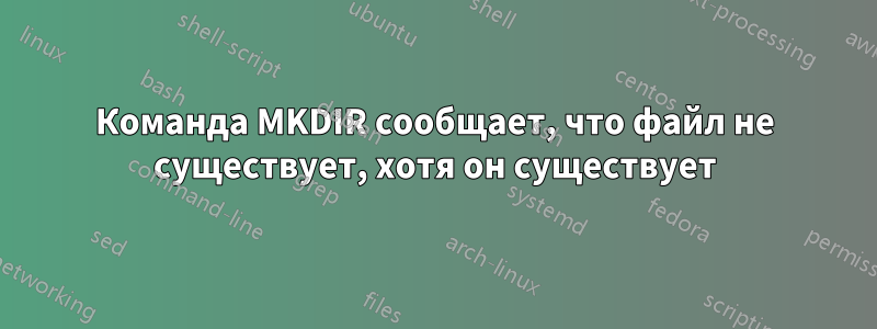 Команда MKDIR сообщает, что файл не существует, хотя он существует