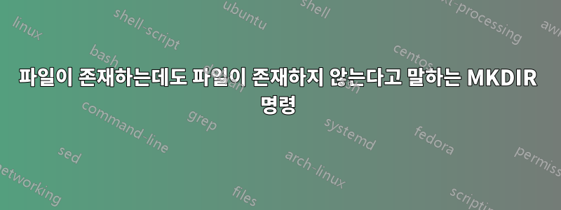 파일이 존재하는데도 파일이 존재하지 않는다고 말하는 MKDIR 명령