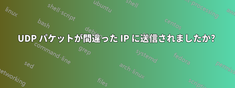 UDP パケットが間違った IP に送信されましたか?