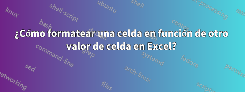 ¿Cómo formatear una celda en función de otro valor de celda en Excel?