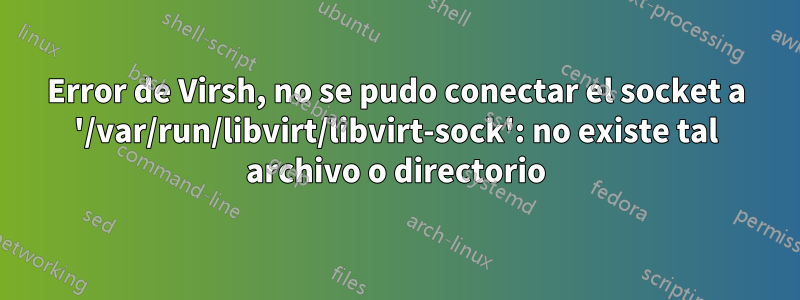 Error de Virsh, no se pudo conectar el socket a '/var/run/libvirt/libvirt-sock': no ​​existe tal archivo o directorio