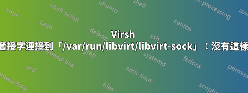 Virsh 錯誤，無法將套接字連接到「/var/run/libvirt/libvirt-sock」：沒有這樣的檔案或目錄