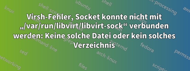 Virsh-Fehler, Socket konnte nicht mit „/var/run/libvirt/libvirt-sock“ verbunden werden: Keine solche Datei oder kein solches Verzeichnis