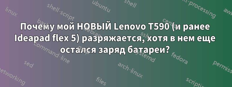 Почему мой НОВЫЙ Lenovo T590 (и ранее Ideapad flex 5) разряжается, хотя в нем еще остался заряд батареи?