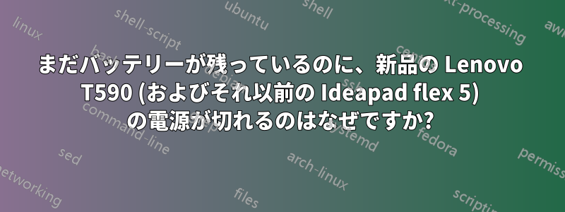 まだバッテリーが残っているのに、新品の Lenovo T590 (およびそれ以前の Ideapad flex 5) の電源が切れるのはなぜですか?