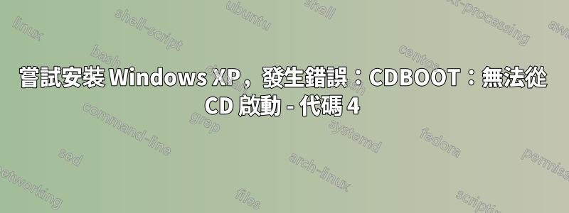 嘗試安裝 Windows XP，發生錯誤：CDBOOT：無法從 CD 啟動 - 代碼 4