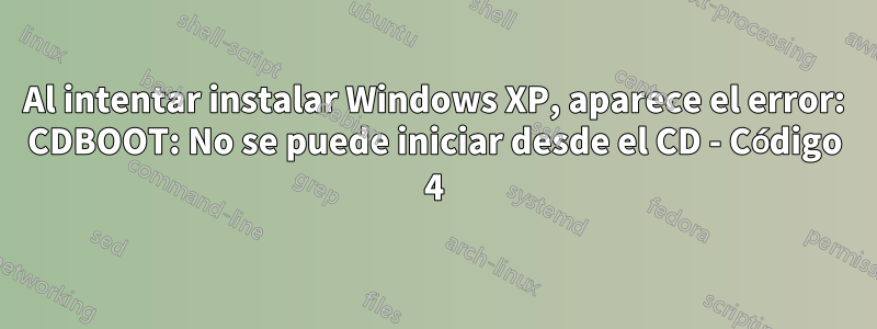 Al intentar instalar Windows XP, aparece el error: CDBOOT: No se puede iniciar desde el CD - Código 4