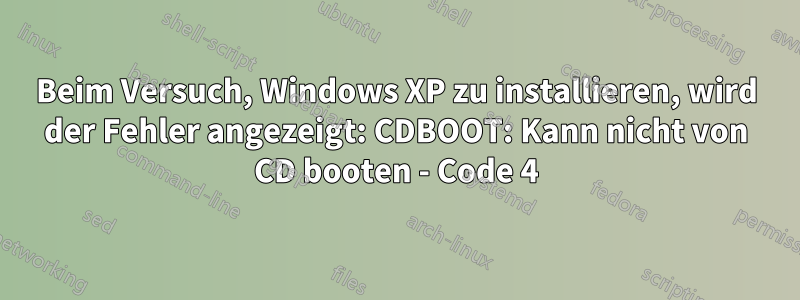 Beim Versuch, Windows XP zu installieren, wird der Fehler angezeigt: CDBOOT: Kann nicht von CD booten - Code 4